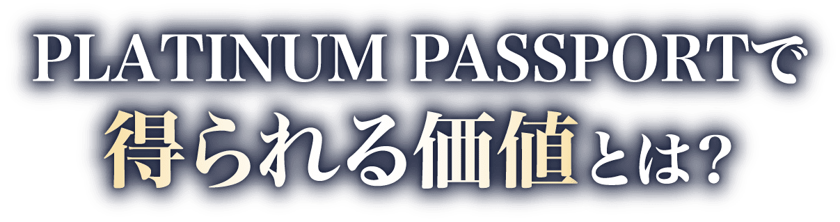 PLATINUM PASSPORTで得られる価値とは？