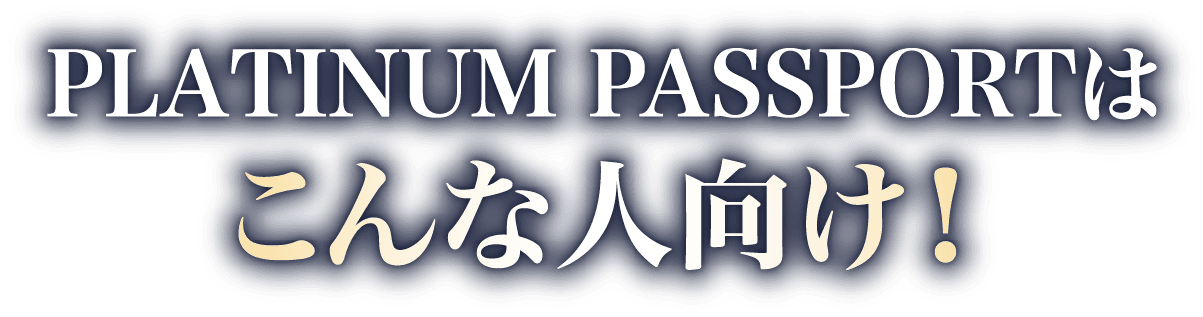 PLATINUM PASSPORTはこんな人向け！